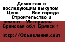Демонтаж с последующим выкупом  › Цена ­ 10 - Все города Строительство и ремонт » Материалы   . Брянская обл.,Брянск г.